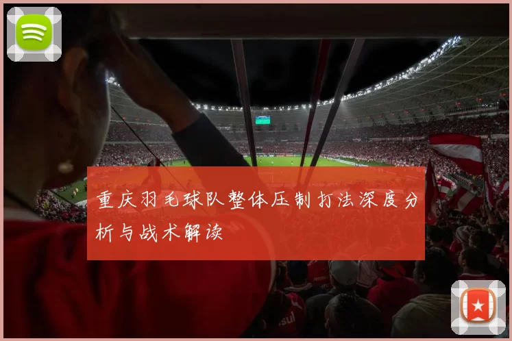 重庆羽毛球队整体压制打法深度分析与战术解读