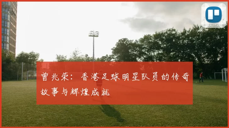 曾兆荣：香港足球明星队员的传奇故事与辉煌成就