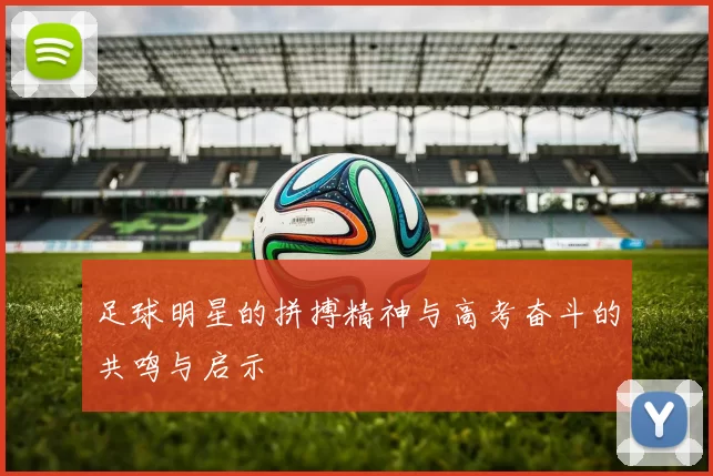 足球明星的拼搏精神与高考奋斗的共鸣与启示