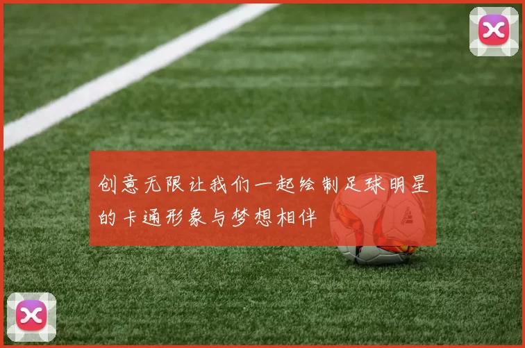 创意无限让我们一起绘制足球明星的卡通形象与梦想相伴