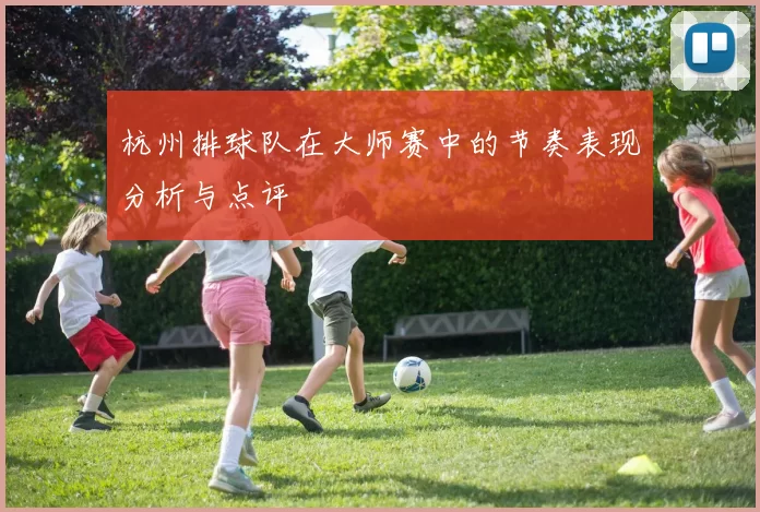 杭州排球队在大师赛中的节奏表现分析与点评