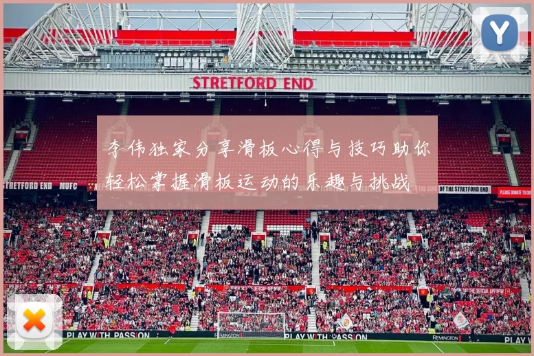 李伟独家分享滑板心得与技巧助你轻松掌握滑板运动的乐趣与挑战