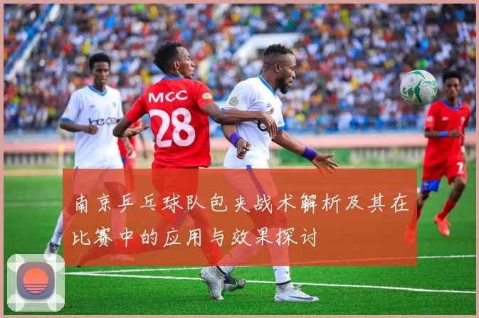 南京乒乓球队包夹战术解析及其在比赛中的应用与效果探讨