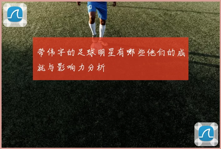带伟字的足球明星有哪些他们的成就与影响力分析