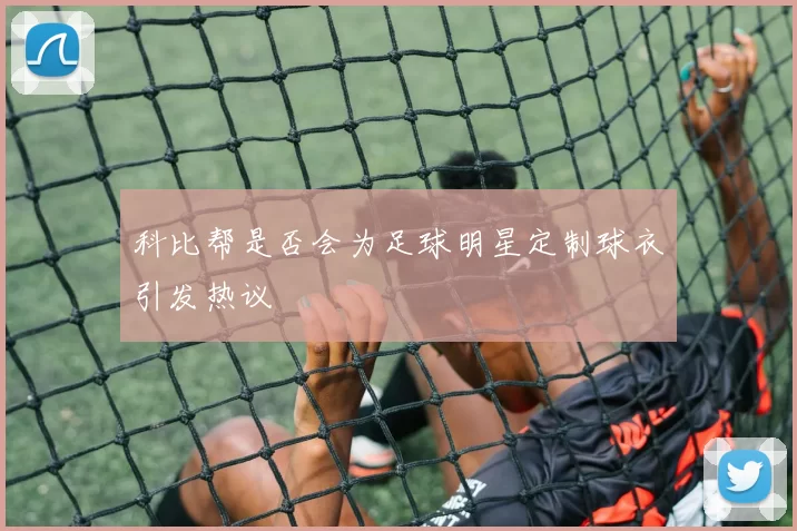 科比帮是否会为足球明星定制球衣引发热议