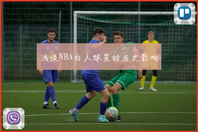 浅谈NBA白人球星的历史影响