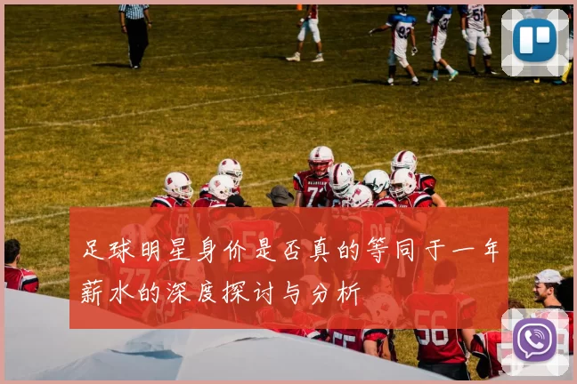 足球明星身价是否真的等同于一年薪水的深度探讨与分析