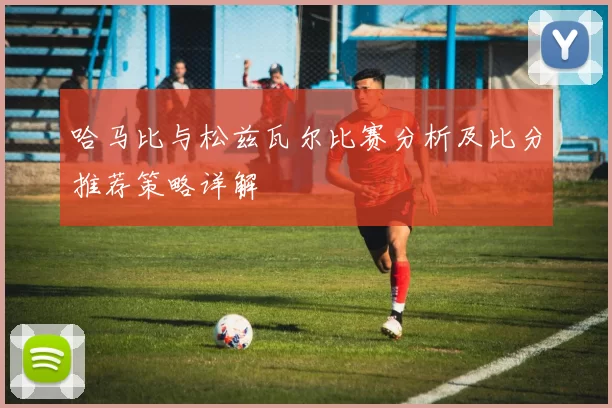 哈马比与松兹瓦尔比赛分析及比分推荐策略详解