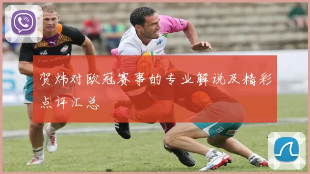 贺炜对欧冠赛事的专业解说及精彩点评汇总