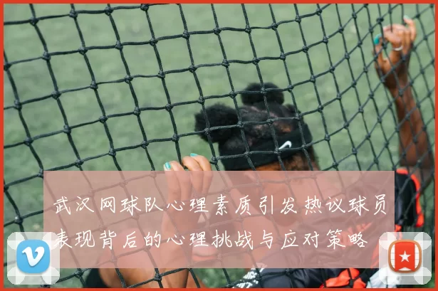 武汉网球队心理素质引发热议球员表现背后的心理挑战与应对策略