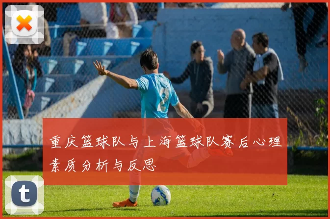 重庆篮球队与上海篮球队赛后心理素质分析与反思