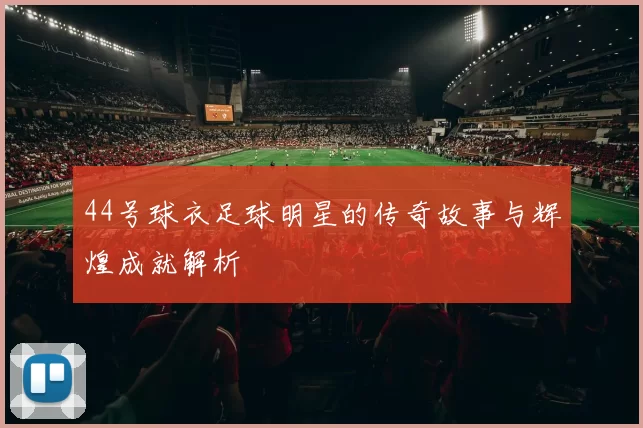 44号球衣足球明星的传奇故事与辉煌成就解析