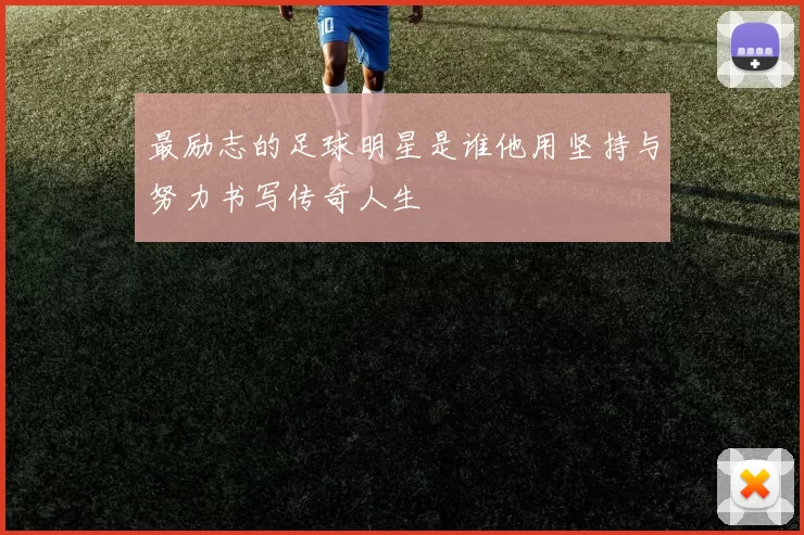 最励志的足球明星是谁他用坚持与努力书写传奇人生