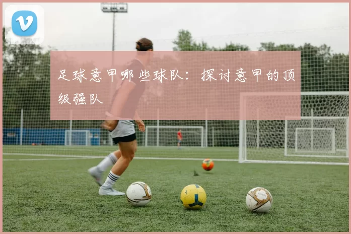 足球意甲哪些球队：探讨意甲的顶级强队