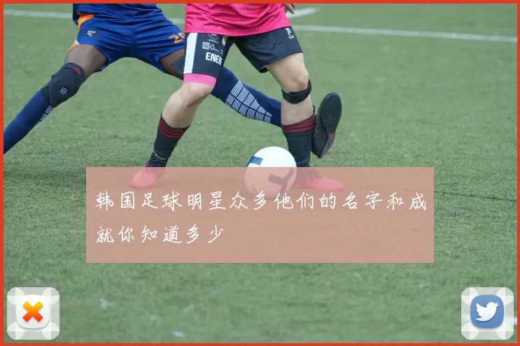 韩国足球明星众多他们的名字和成就你知道多少