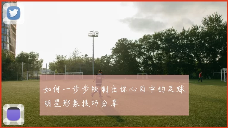 如何一步步绘制出你心目中的足球明星形象技巧分享