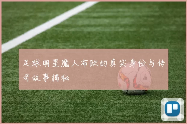 足球明星魔人布欧的真实身份与传奇故事揭秘
