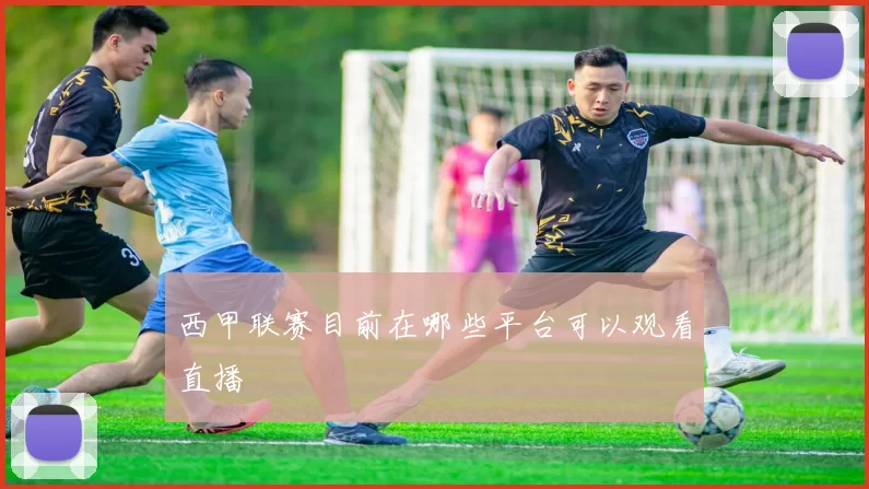 西甲联赛目前在哪些平台可以观看直播