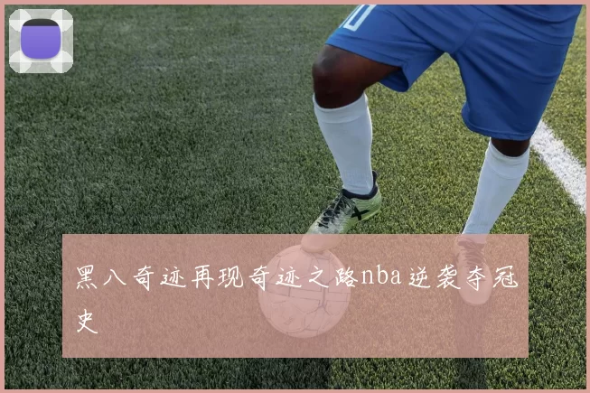 黑八奇迹再现奇迹之路nba逆袭夺冠史