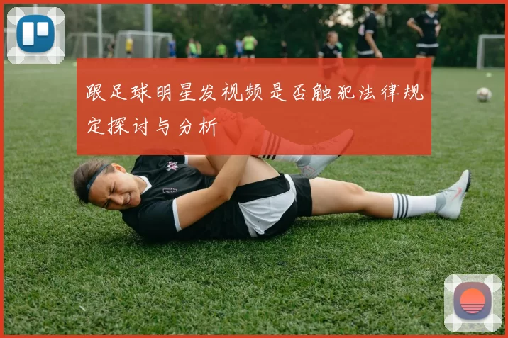 跟足球明星发视频是否触犯法律规定探讨与分析