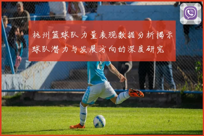 杭州篮球队力量表现数据分析揭示球队潜力与发展方向的深度研究