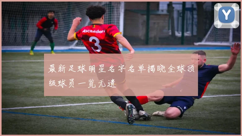 最新足球明星名字名单揭晓全球顶级球员一览无遗