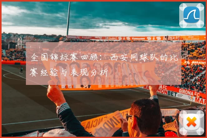 全国锦标赛回顾：西安网球队的比赛经验与表现分析