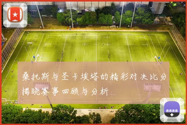 桑托斯与圣卡埃塔的精彩对决比分揭晓赛事回顾与分析