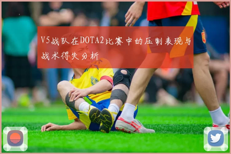 V5战队在DOTA2比赛中的压制表现与战术得失分析