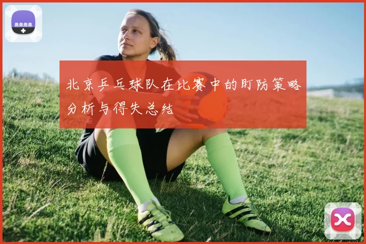 北京乒乓球队在比赛中的盯防策略分析与得失总结