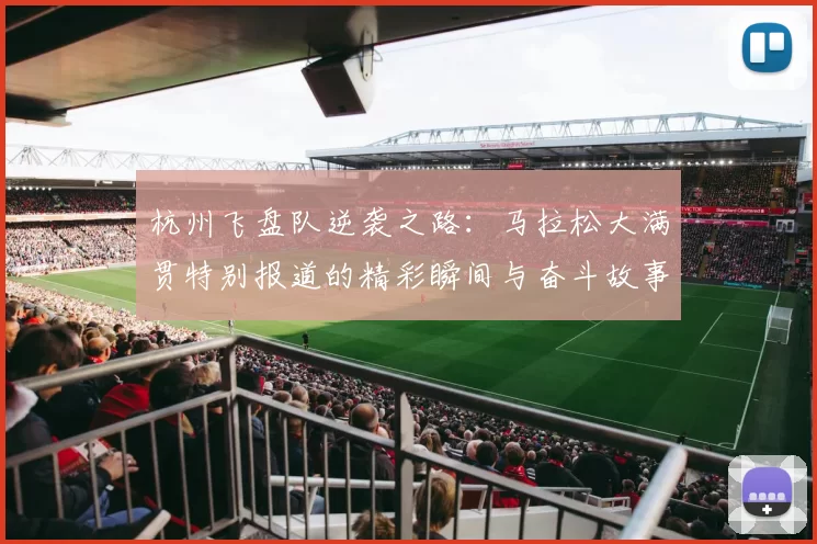 杭州飞盘队逆袭之路：马拉松大满贯特别报道的精彩瞬间与奋斗故事