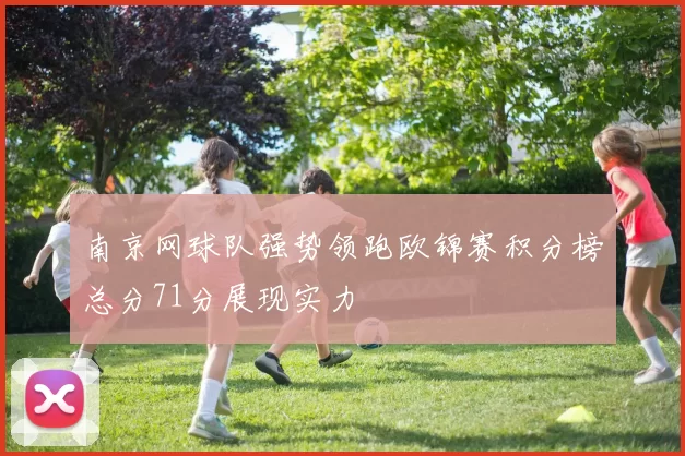 南京网球队强势领跑欧锦赛积分榜总分71分展现实力