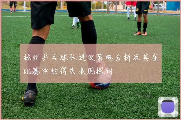 杭州乒乓球队进攻策略分析及其在比赛中的得失表现探讨