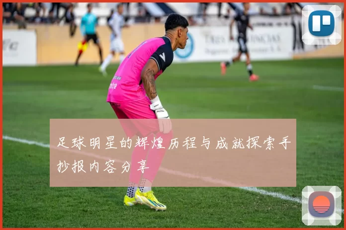 足球明星的辉煌历程与成就探索手抄报内容分享