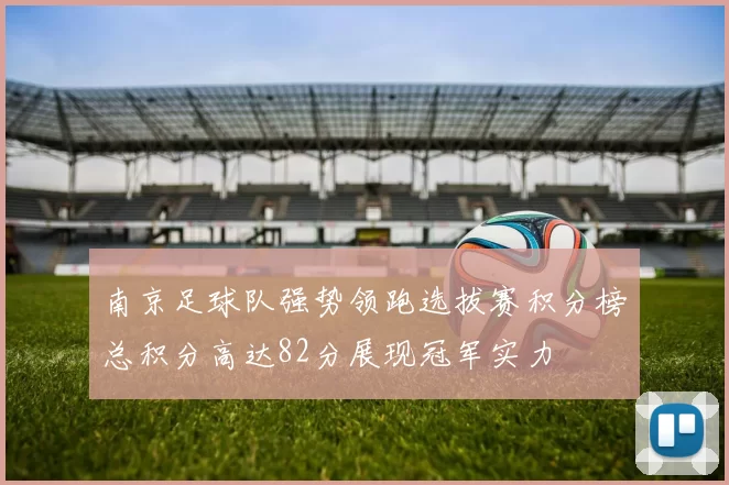 南京足球队强势领跑选拔赛积分榜总积分高达82分展现冠军实力