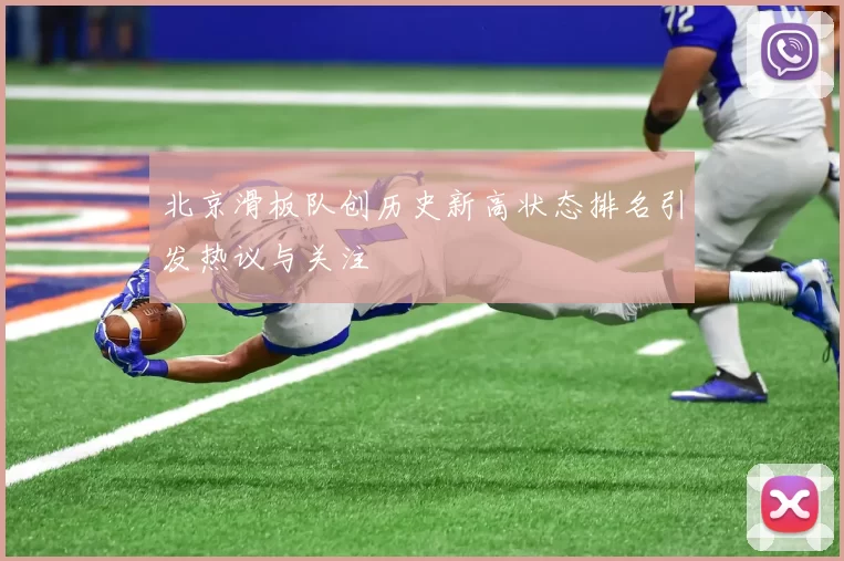 北京滑板队创历史新高状态排名引发热议与关注
