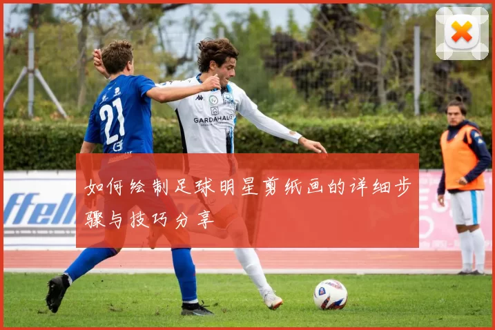 如何绘制足球明星剪纸画的详细步骤与技巧分享