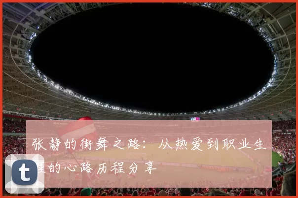 张静的街舞之路：从热爱到职业生涯的心路历程分享