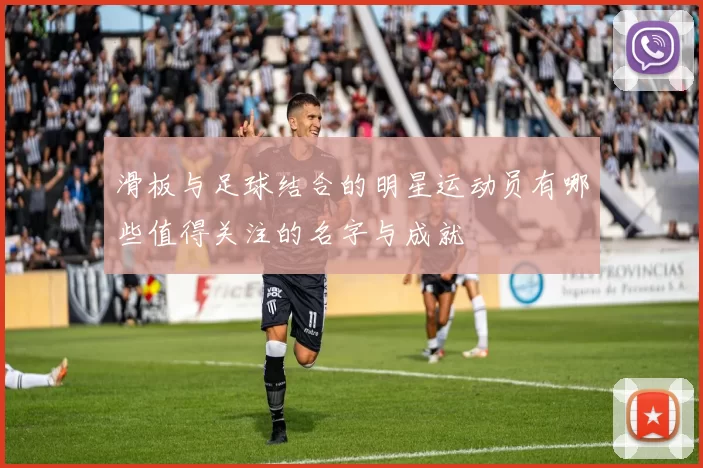 滑板与足球结合的明星运动员有哪些值得关注的名字与成就