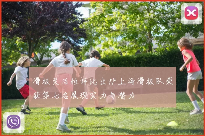 滑板灵活性评比出炉上海滑板队荣获第七名展现实力与潜力