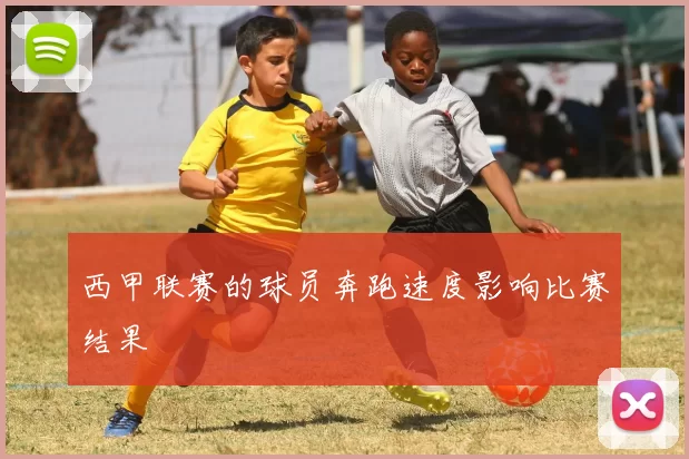 西甲联赛的球员奔跑速度影响比赛结果