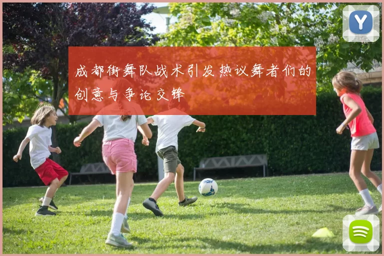 成都街舞队战术引发热议舞者们的创意与争论交锋