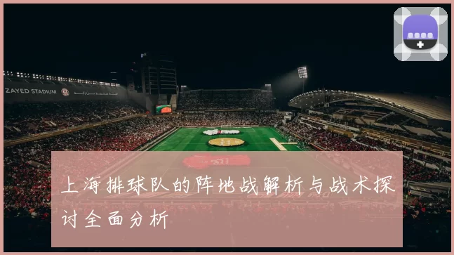 上海排球队的阵地战解析与战术探讨全面分析