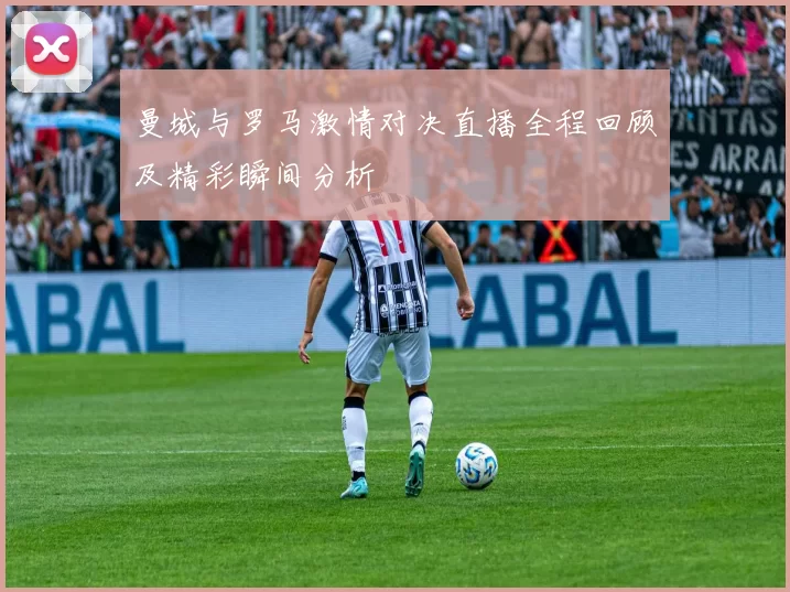 曼城与罗马激情对决直播全程回顾及精彩瞬间分析