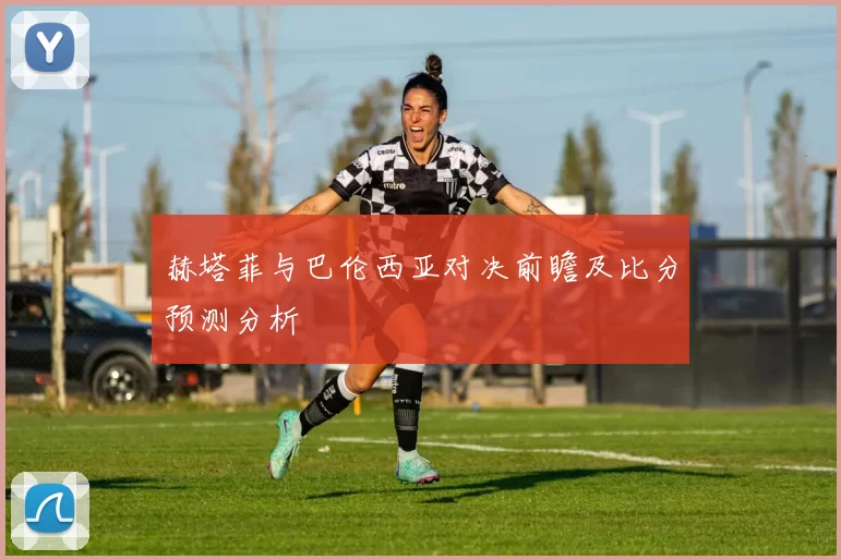 赫塔菲与巴伦西亚对决前瞻及比分预测分析
