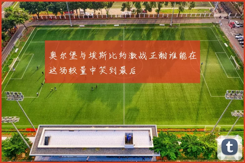 奥尔堡与埃斯比约激战正酣谁能在这场较量中笑到最后