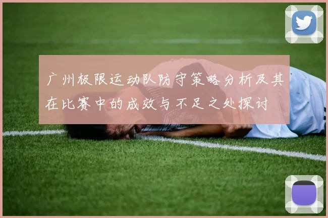 广州极限运动队防守策略分析及其在比赛中的成效与不足之处探讨