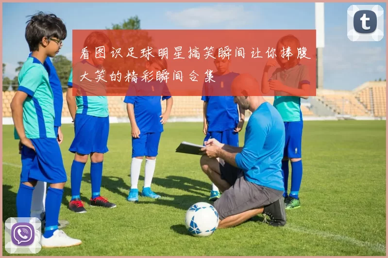 看图识足球明星搞笑瞬间让你捧腹大笑的精彩瞬间合集