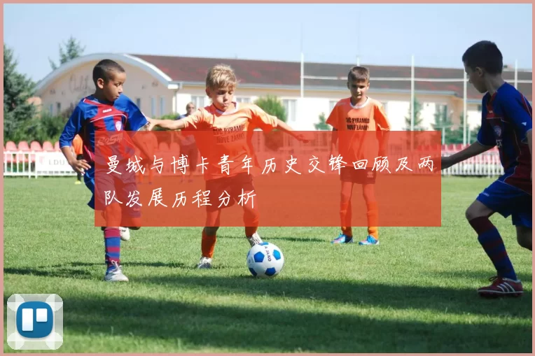 曼城与博卡青年历史交锋回顾及两队发展历程分析