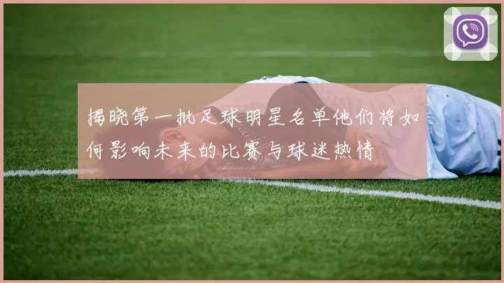 揭晓第一批足球明星名单他们将如何影响未来的比赛与球迷热情